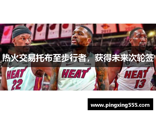 热火交易托布至步行者，获得未来次轮签