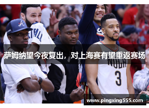 萨姆纳望今夜复出，对上海赛有望重返赛场